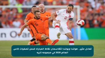 تعادل مثير.. هولندا وبولندا تتقاسمان نقاط المباراة ضمن تصفيات كأس العالم 2026 في مجموعة نارية